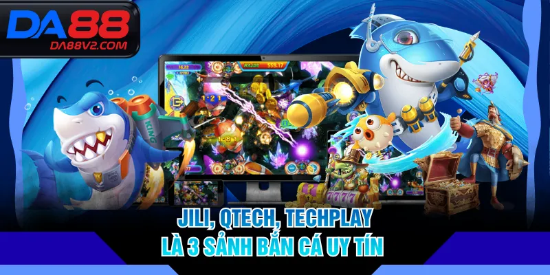 JILI, QTECH, TECHPLAY là 3 sảnh bắn cá uy tín 
