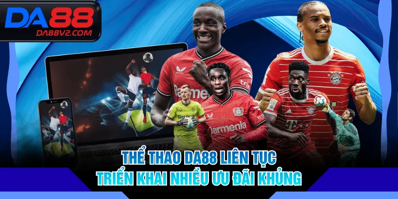 Thể thao DA88 liên tục triển khai nhiều ưu đãi khủng